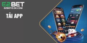 Tải App E2BET Để Quản Lý Tài Khoản Tiện Lợi Trên Di Động